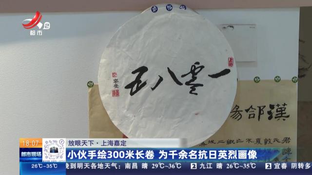 【放眼天下】上海嘉定：小伙手绘300米长卷 为千余名抗日英烈画像