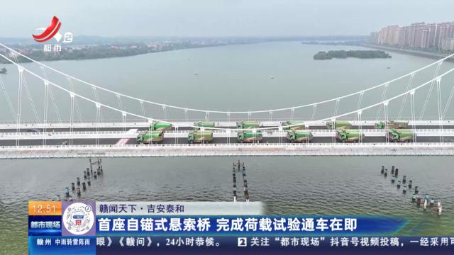 【赣闻天下】吉安泰和：首座自锚式悬索桥 完成荷载试验通车在即