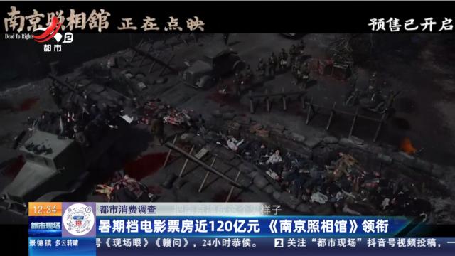 【都市消费调查】暑期档电影票房近120亿元 《南京照相馆》领衔