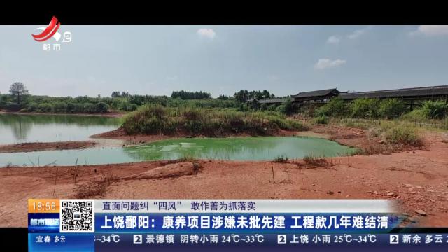 【直面问题纠“四风” 敢作善为抓落实】上饶鄱阳：康养项目涉嫌未批先建 工程款几年难结清