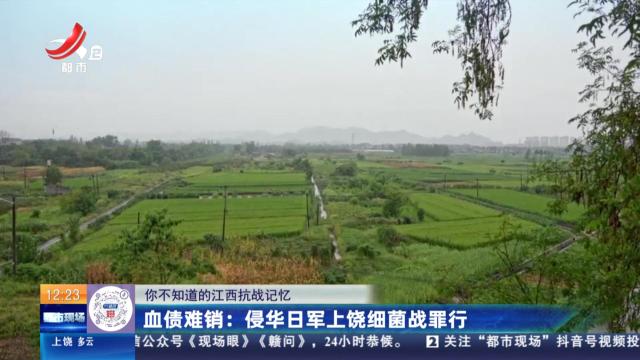 【你不知道的江西抗战记忆】血债难销：侵华日军上饶细菌战罪行