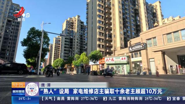 鹰潭：“熟人”设局 家电维修店主骗取十余老主顾超10万元