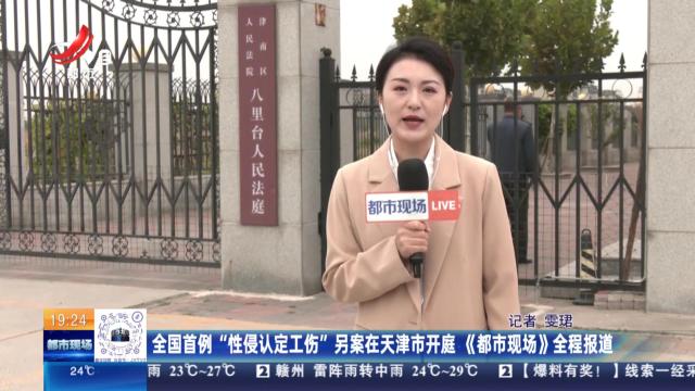 全国首例“性侵认定工伤”另案在天津市开庭《都市现场》全程报道