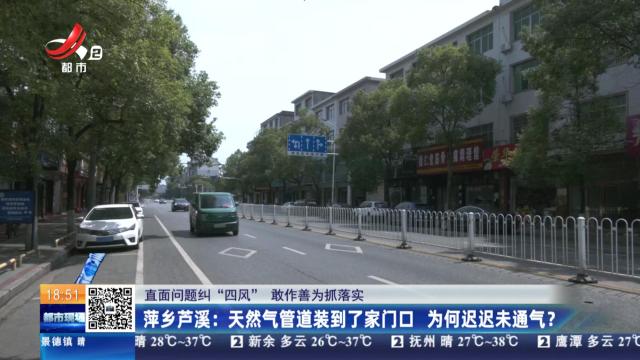 【直面问题纠“四风” 敢作善为抓落实】萍乡芦溪：天然气管道装到了家门口 为何迟迟未通气？