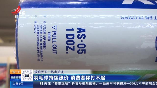 【放眼天下·热点关注】羽毛球持续涨价 消费者称打不起