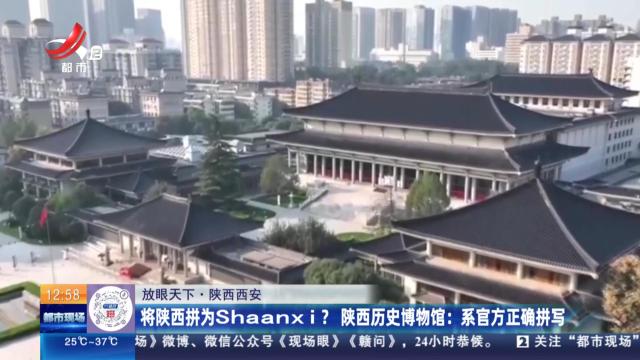 【放眼天下】陕西西安：将陕西拼为Shaanxi ？陕西历史博物馆：系官方正确拼写