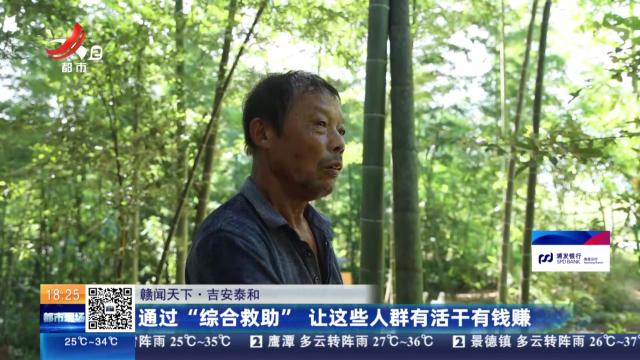 【赣闻天下】吉安泰和：通过“综合救助” 让这些人群有活干有钱赚