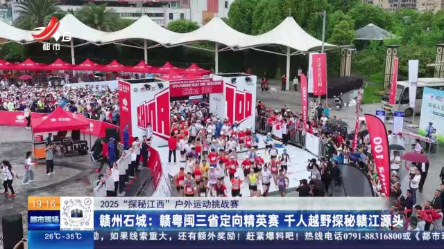 【2025“探秘江西”户外运动挑战赛】赣州石城：赣粤闽三省定向精英赛 千人越野探秘赣江源头