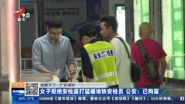 【放眼天下·广东深圳】女子拒绝安检追打猛砸地铁安检员 公安：已拘留