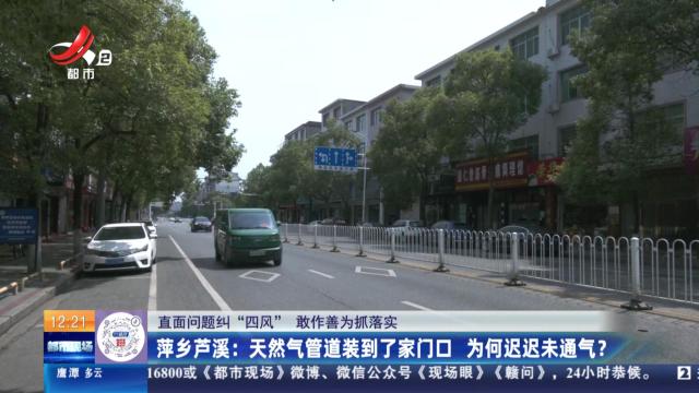 【直面问题纠“四风” 敢作善为抓落实】萍乡芦溪：天然气管道装到了家门口 为何迟迟未通气？