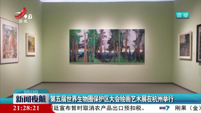 第五届世界生物圈保护区大会绘画艺术展在杭州举行