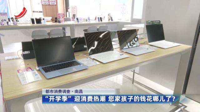 【都市消费调查】南昌：“开学季”迎消费热潮 您家孩子的钱花哪儿了？