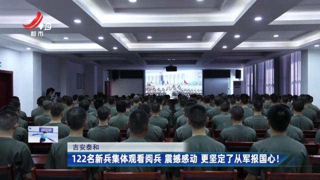 吉安泰和：122名新兵集体观看阅兵 震撼感动 更坚定了从军报国心！