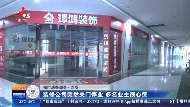 【都市消费调查】吉安：装修公司突然关门停业 多名业主很心慌