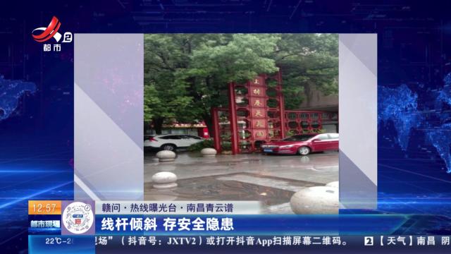 【赣问·热线曝光台】南昌青云谱：线杆倾斜 存安全隐患
