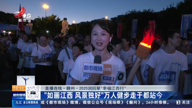 【直播连线·赣州·2025润田翠“幸福江西行”】“如画江西 风景独好”万人健步走于都站今日开走