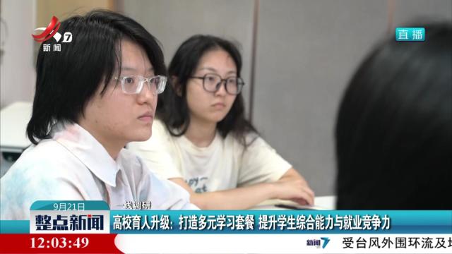 【一线调研】高校育人升级：打造多元学习套餐 提升学生综合能力与就业竞争力
