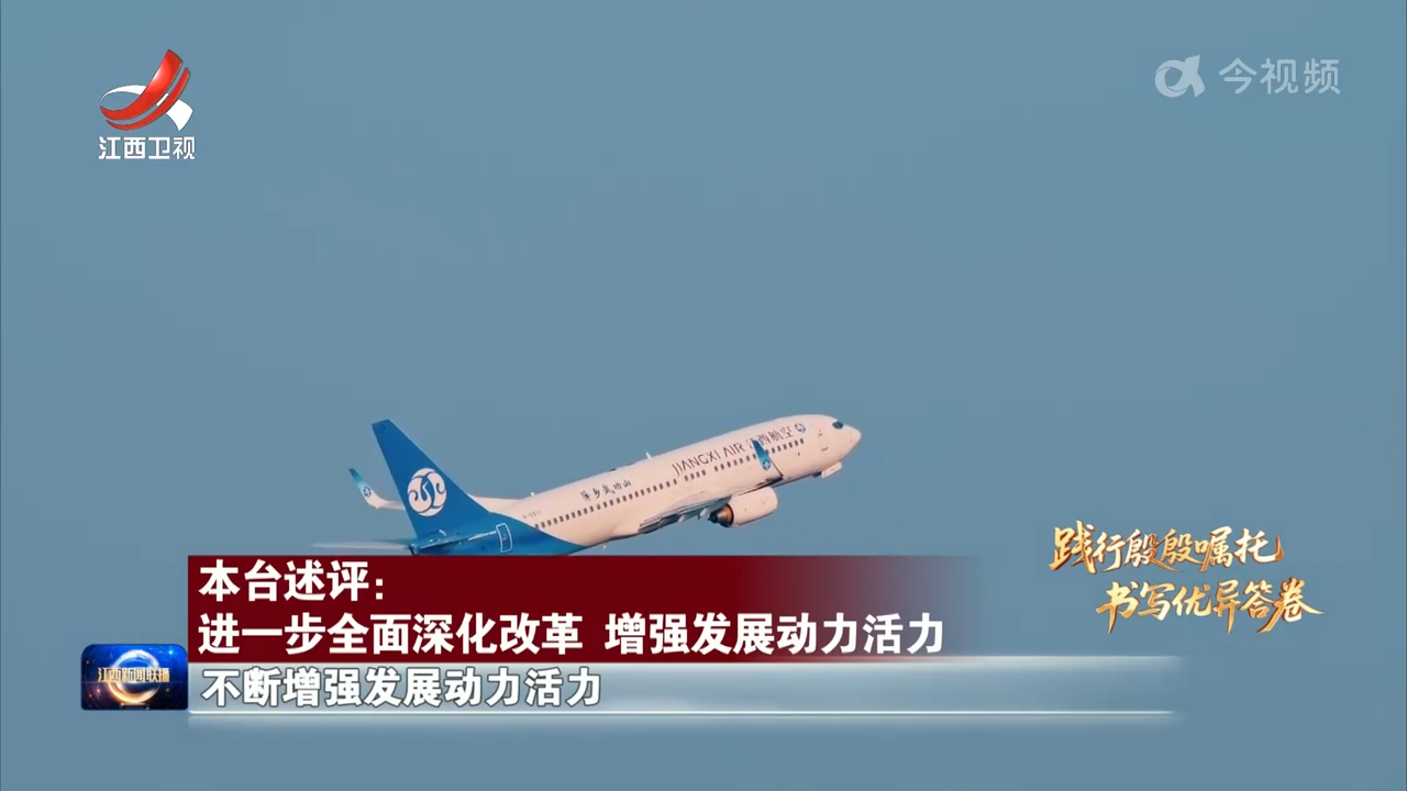 【践行殷殷嘱托 书写优异答卷】本台述评：进一步全面深化改革 增强发展动力活力