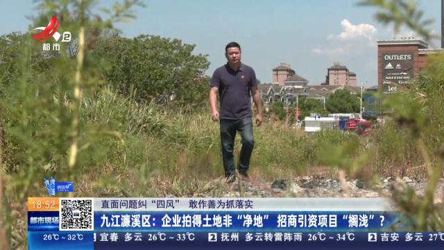 【直面问题纠“四风” 敢作善为抓落实】九江濂溪区：企业拍得土地非“净地” 招商引资项目“搁浅”？