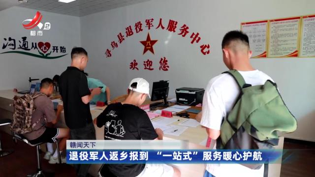 【赣闻天下】退役军人返乡报到 “一站式”服务暖心护航