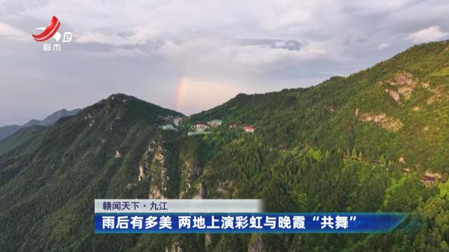【赣闻天下】九江：雨后有多美 两地上演彩虹与晚霞“共舞”