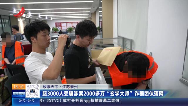 【放眼天下】江苏泰州：超3000人受骗涉案2000多万“玄学大师”诈骗团伙落网