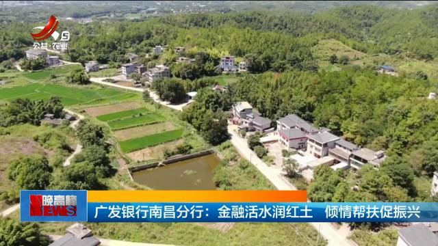 广发银行南昌分行：金融活水润红土 倾情帮扶促振兴