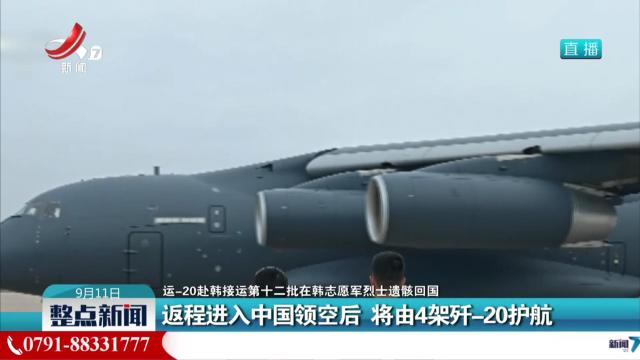 【运-20赴韩接运第十二批在韩志愿军烈士遗骸回国】返程进入中国领空后 将由4架歼-20护航