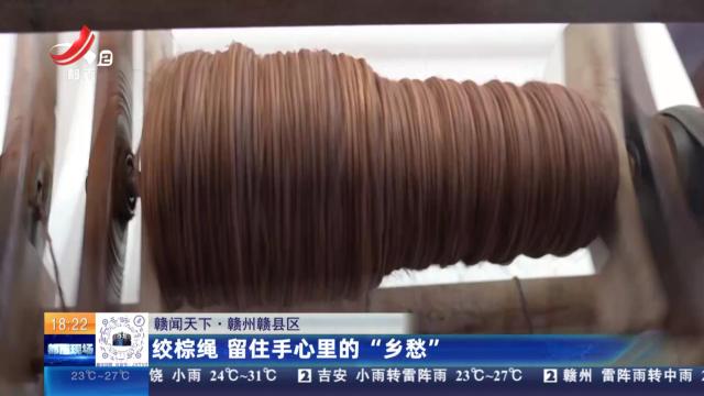 【赣闻天下】赣州赣县区：绞棕绳 留住手心里的”乡愁“