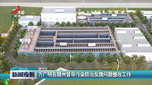 万广明在赣州督导污染防治反馈问题整改工作
