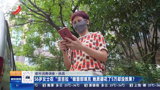 【都市消费调查】南昌：56岁女士在“洝吉拉”做面部填充 她质疑花了5万却没效果？