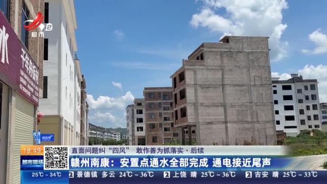 【直面问题纠“四风” 敢作善为抓落实·后续】赣州南康：安置点通水全部完成 通电接近尾声
