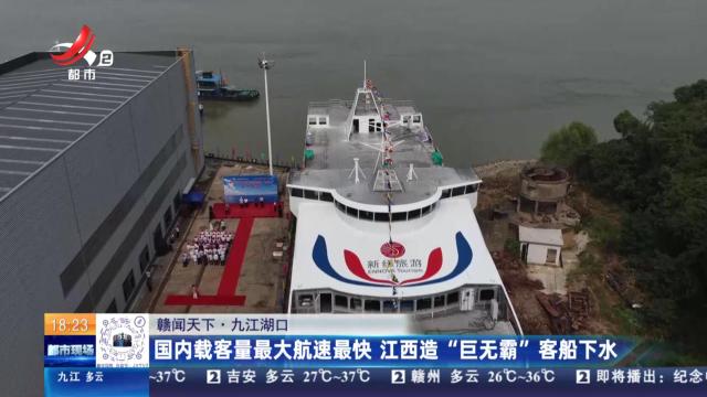 【赣闻天下】九江湖口：国内载客量最大航速最快 江西造“巨无霸”客船下水