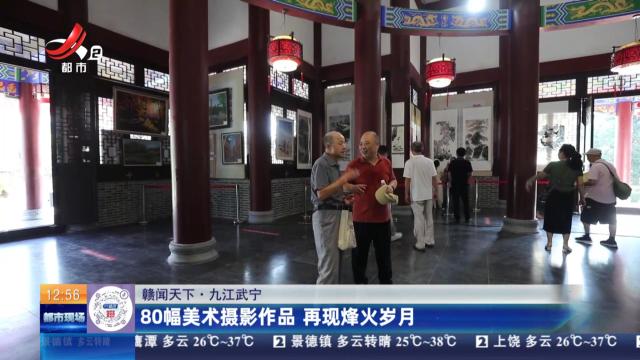 【赣闻天下】九江武宁：80幅美术摄影作品 再现烽火岁月