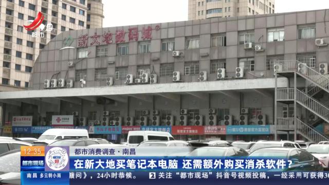 【都市消费调查】南昌：在新大地买笔记本电脑 还需额外购买消杀软件？