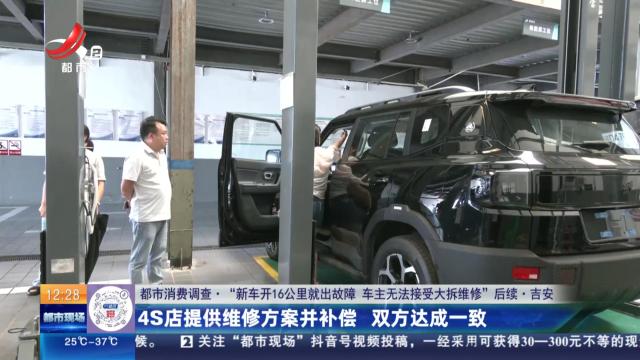 【都市消费调查·“新车开16公里就出故障 车主无法接受大拆维修”后续】吉安：4S店提供维修方案并补偿 双方达成一致