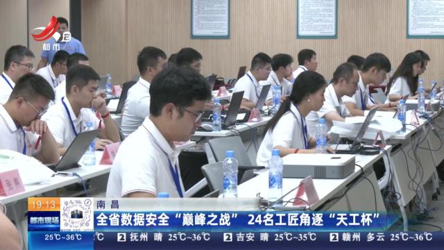 南昌：全省数据安全“巅峰之战” 24名工匠角逐“天工杯”