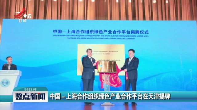 中国-上海合作组织绿色产业合作平台在天津揭牌