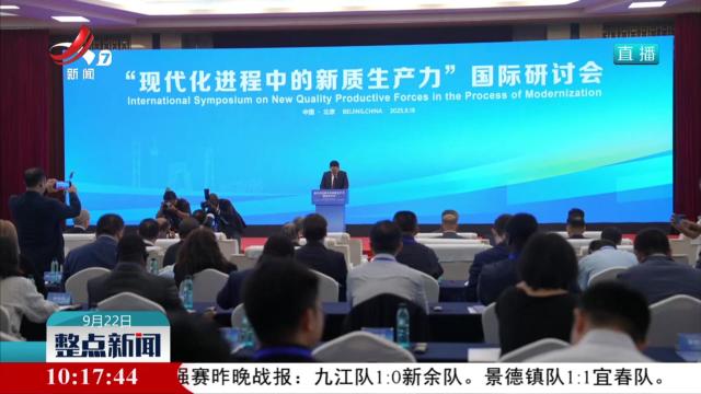“现代化进程中的新质生产力”国际研讨会在京举行