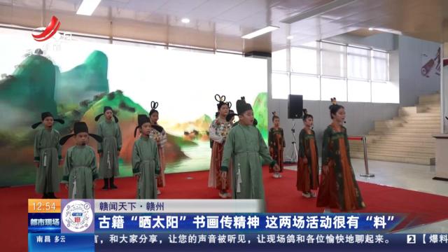 【赣闻天下】赣州：古籍“晒太阳”书画传精神 这两场活动很有“料”