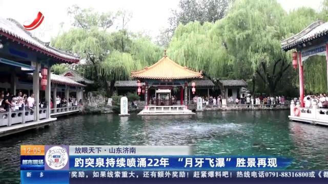 【放眼天下】山东济南：趵突泉持续喷涌22年 “月牙飞瀑”胜景再现