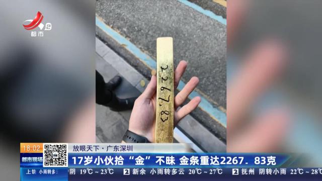 【放眼天下】广东深圳：17岁小伙拾“金”不昧 金条重达2267.83克