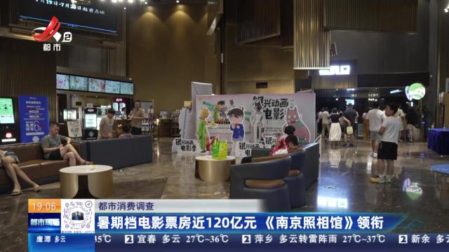 【都市消费调查】暑期档电影票房近120亿元 《南京照相馆》领衔