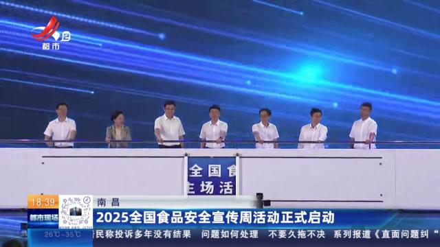 南昌：2025全国食品安全宣传周活动正式启动