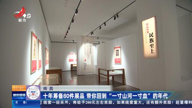 南昌：十年筹备80件展品 带你回到“一寸山河一寸血”的年代