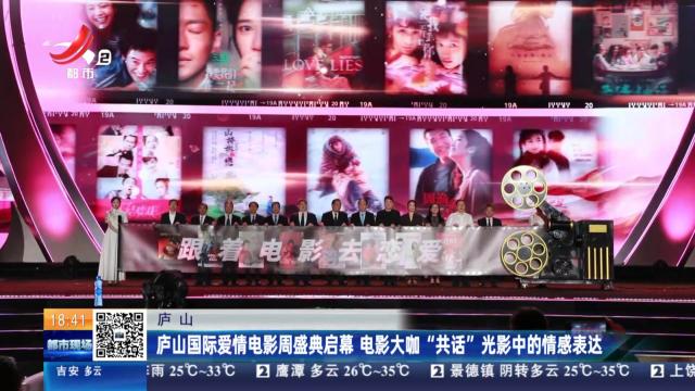 庐山：庐山国际爱情电影周盛典启幕 电影大咖“共话”光影中的情感表达