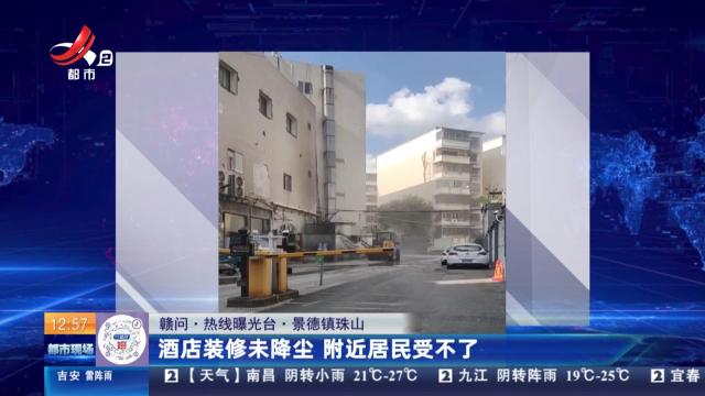 【赣问·热线曝光台】景德镇珠山：酒店装修未降尘 附近居民受不了
