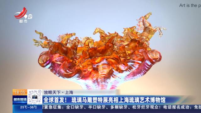 【放眼天下】上海：全球首发！ 琉璃马雕塑特展亮相上海琉璃艺术博物馆