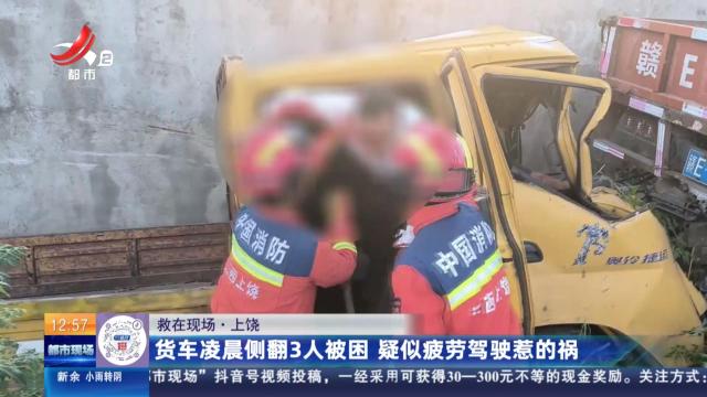 【救在现场】上饶：货车凌晨侧翻3人被困 疑似疲劳驾驶惹的祸