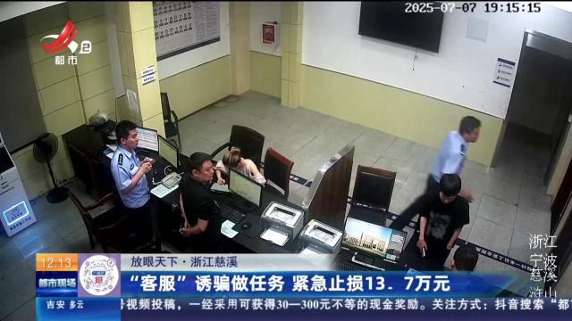 【放眼天下】浙江慈溪：“客服”诱骗做任务 紧急止损13.7万元